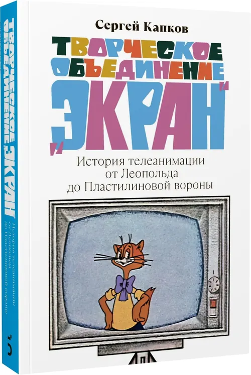 Обложка: Творческое объединение "Экран". История телеанимации от Леопольда до Пластилиновой вороны